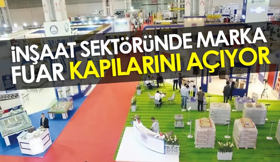 İNŞAAT SEKTÖRÜNDE MARKA FUAR KAPILARINI AÇIYOR