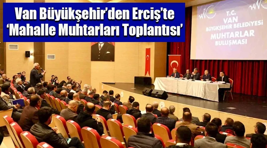 Van Büyükşehir Belediyesi, Erciş’te ‘Mahalle Muhtarları Toplantısı’ yaptı