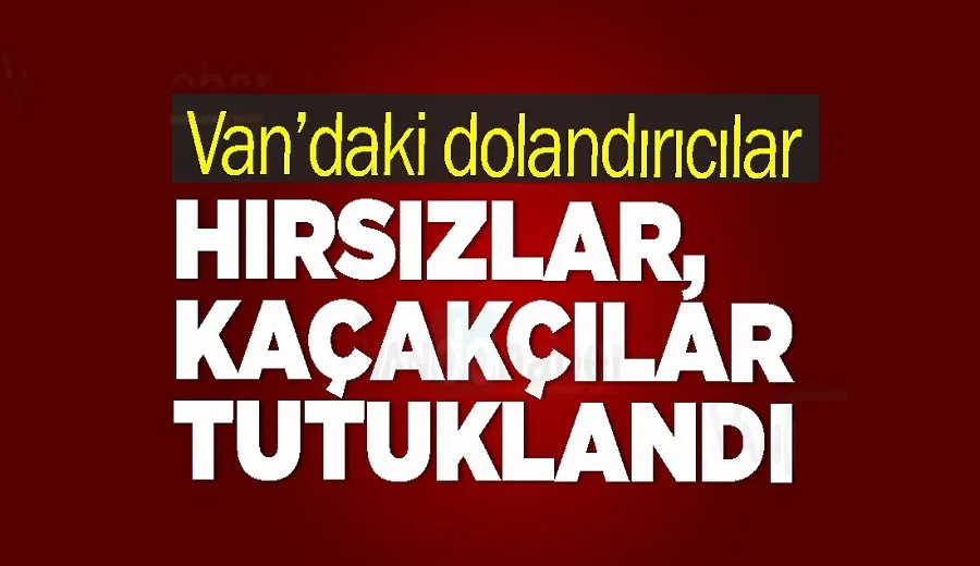 Van’daki dolandırıcılar, hırsızlar, kaçakçılar tutuklandı