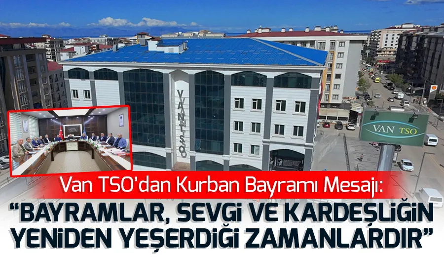 Van TSO’dan Kurban Bayramı Mesajı: “Bayramlar, Sevgi ve Kardeşliğin Yeniden Yeşerdiği Zamanlardır”