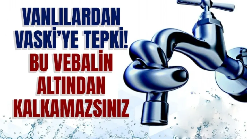 Vanlılardan VASKİ’ye tepki! Su faturaları el yakıyor