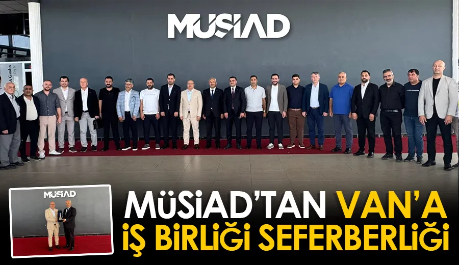 MÜSİAD’TAN VAN’A İŞ BİRLİĞİ SEFERBERLİĞİ