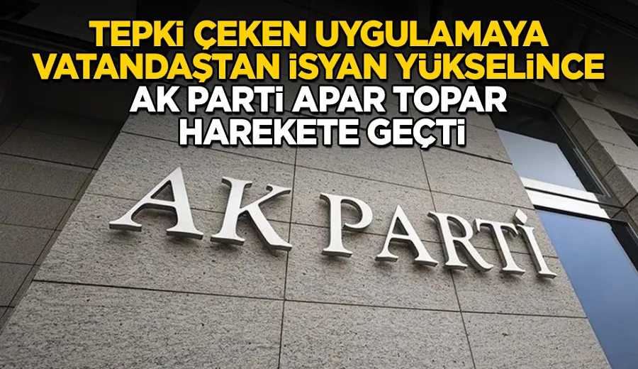 Tepki çeken uygulamaya vatandaştan isyan yükselince AK Parti apar topar harekete geçti