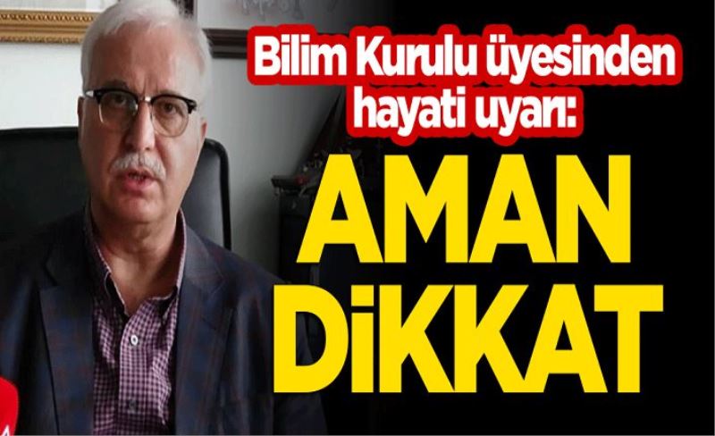 Bilim Kurulu üyesinden hayati uyarı: Aman dikkat!