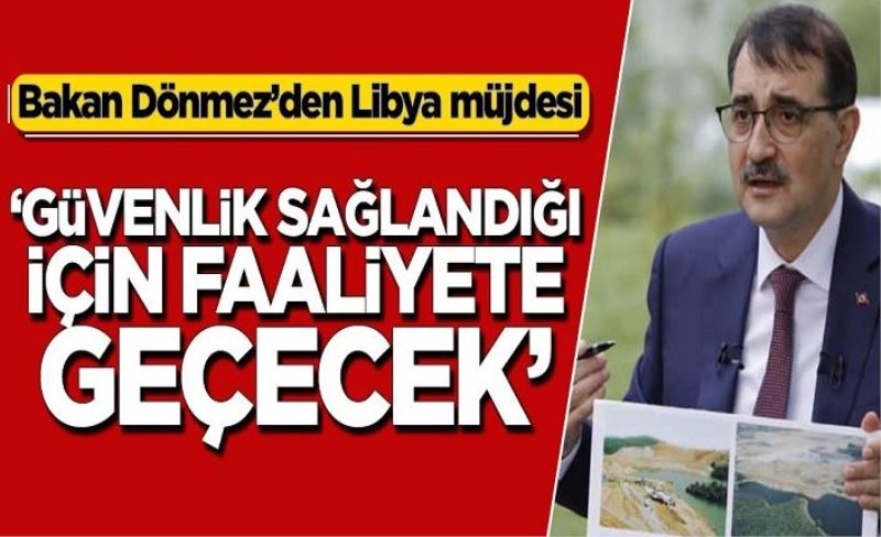 Bakan Dönmez’den Libya müjdesi! ‘Güvenlik sağlandığı için faaliyete geçecek’
