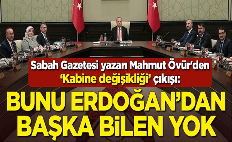Sabah Gazetesi yazarı Mahmut Övür'den "Kabine değişikliği" çıkışı: Bunu Erdoğan'dan başka bilen yok
