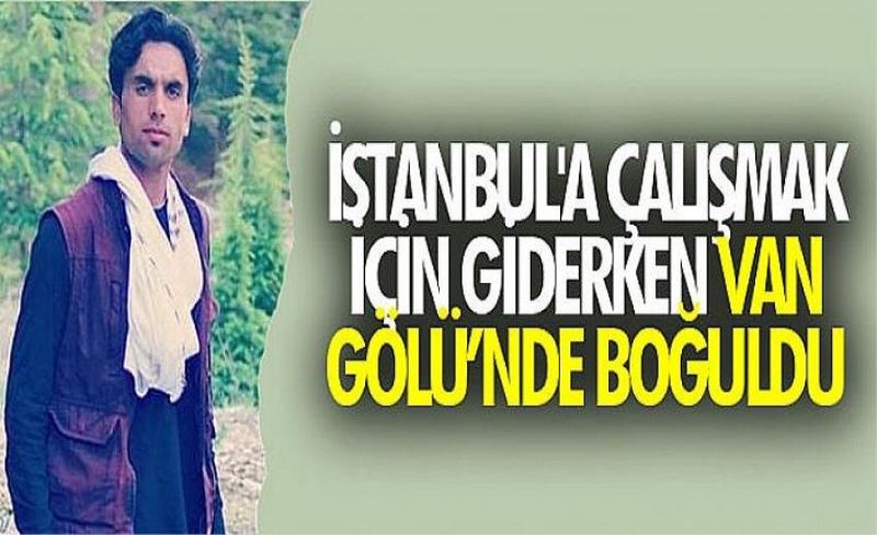 İstanbul'a çalışmak için giderken Van Gölü’nde boğuldu