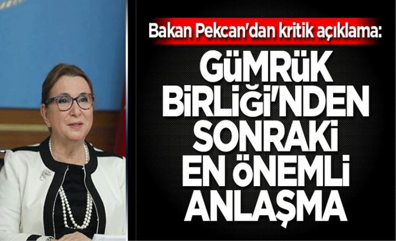 Bakan Pekcan'dan kritik açıklama: Gümrük Birliği'nden sonraki en önemli anlaşma