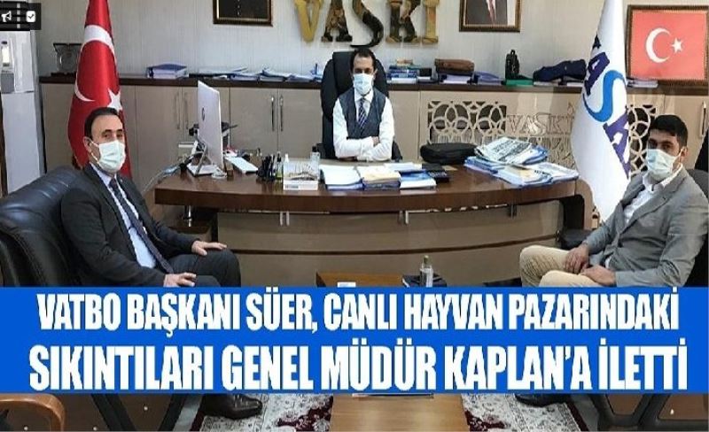 VATBO Başkanı Süer, Canlı Hayvan Pazarındaki sıkıntıları Genel Müdür Kaplan’a iletti