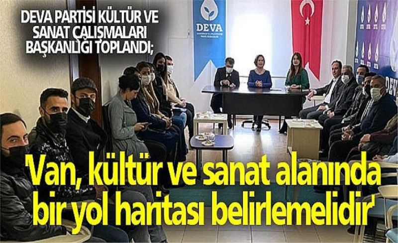 DEVA Partisi Kültür ve Sanat Çalışmaları Başkanlığı toplandı; 'Van, kültür ve sanat alanında bir yol haritası belirlemelidir'