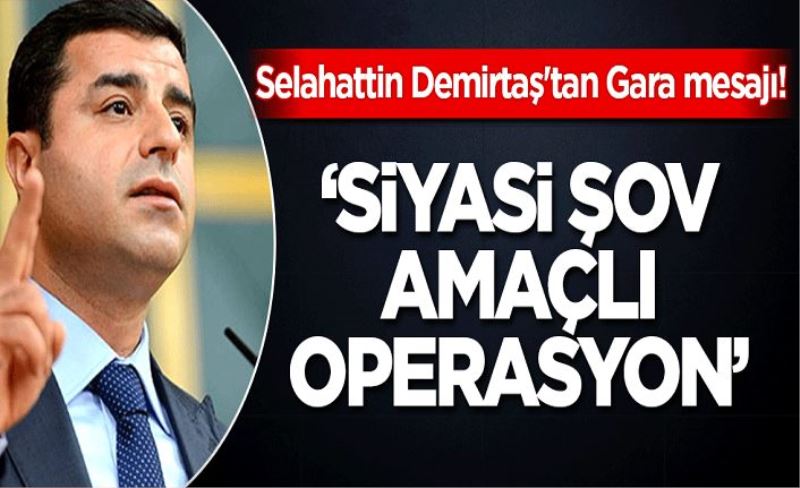 Selahattin Demirtaş'tan 'Gara' mesajı: 'Siyasi şov amaçlı operasyonun sorumluluğu HDP'ye yüklenemez'