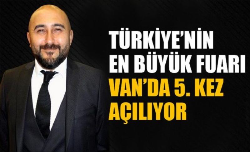Türkiye’nin en büyük fuarı Van’da 5. kez açılıyor