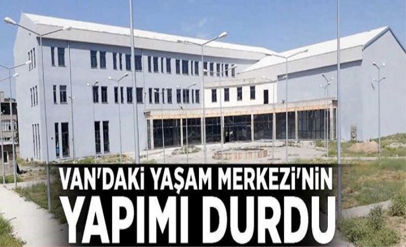 Van'daki Yaşam Merkezi'nin yapımı durdu