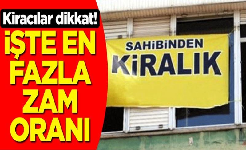 Kiracılar dikkat! İşte en fazla zam oranı