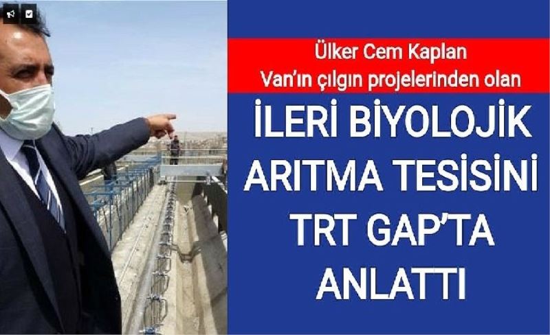 Ülker Cem Kaplan, Van’ın çılgın projelerinden olan İleri Biyolojk Arıtma Tesisini TRT GAP’ta anlattı