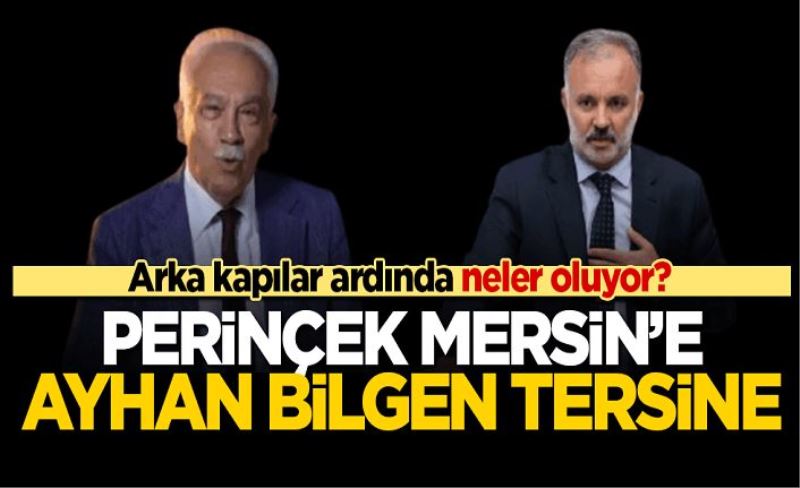 Arka kapılar ardında neler oluyor? Perinçek Mersin’e Ayhan Bilgen Tersine