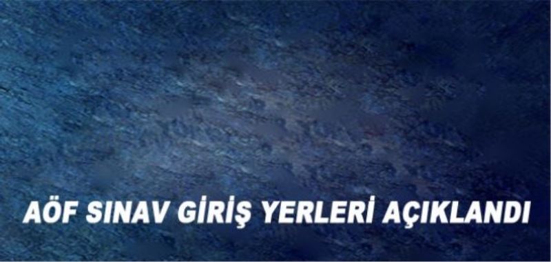 AÖF sınav giriş yerleri açıklandı