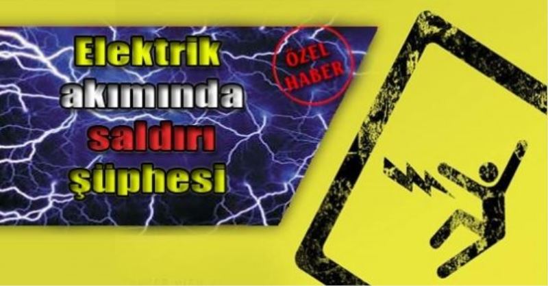 Elektrik akımında saldırı şüphesi..!