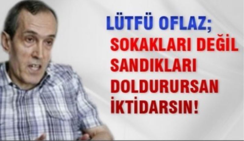 Sokakları değil sandıkları doldurursan iktidarsın!