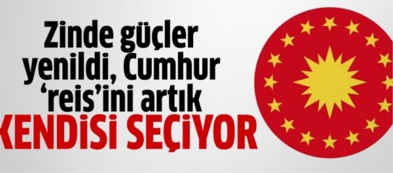 Zinde güçler yenildi Cumhur ‘reis’ini artık kendisi seçiyor